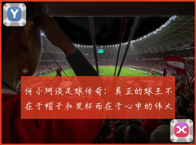 何小珂谈足球传奇：真正的球王不在于帽子和奖杯而在于心中的伟大