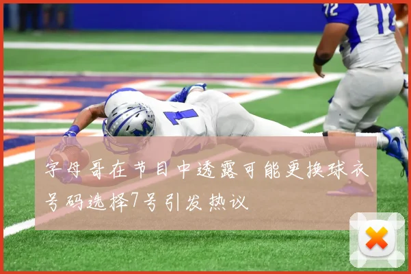 字母哥在节目中透露可能更换球衣号码选择7号引发热议
