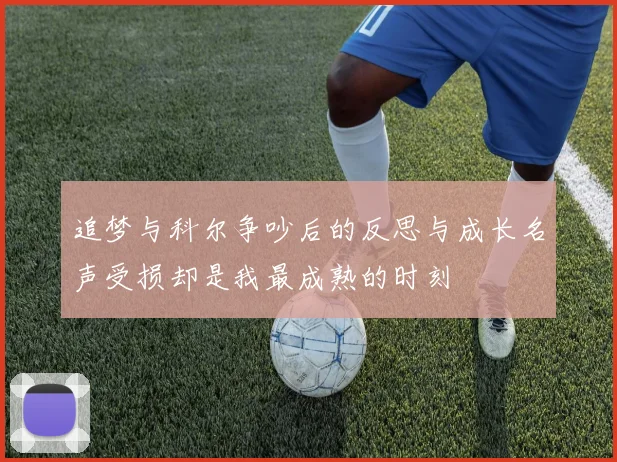 追梦与科尔争吵后的反思与成长名声受损却是我最成熟的时刻