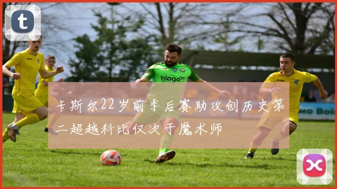 卡斯尔22岁前季后赛助攻创历史第二超越科比仅次于魔术师